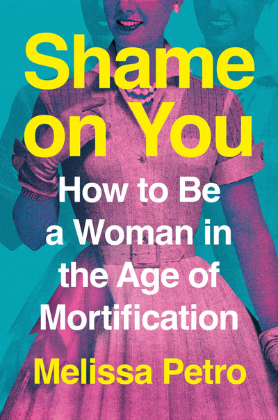Shame on You: How to Be a Woman in the Age of Mortification