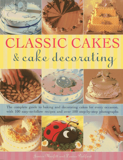 Classic Cakes & Cake Decorating: The Complete Guide to Baking and Decorating Cakes for Every Occasion, with 100 Easy-to-Follow Recipes and Over 500 Step-By-Step Photographs