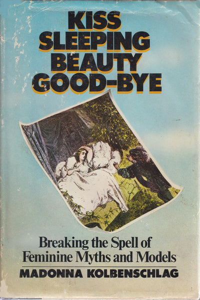 Kiss Sleeping Beauty Good-Bye: Breaking the Spell of Feminine Myths and Models