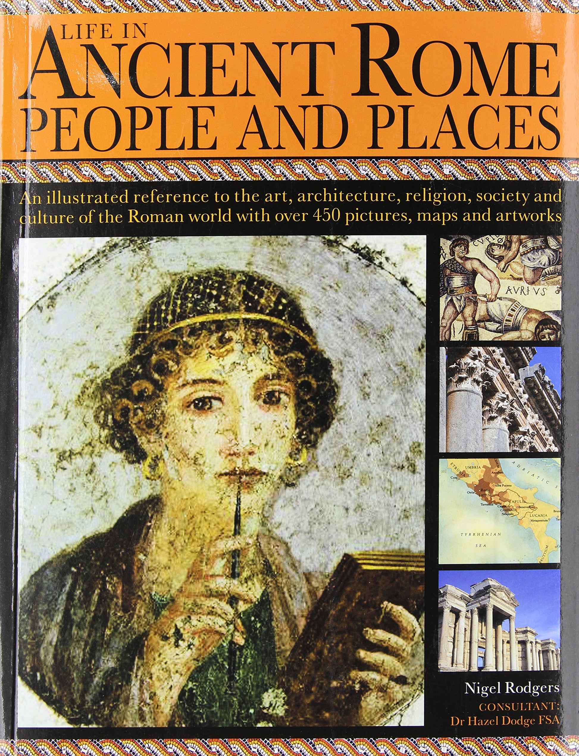 Life in Ancient Rome: People & Places: An Illustrated Reference To The Art, Architecture, Religion, Society And Culture Of The Roman World With Over 450 Pictures, Maps And Artworks