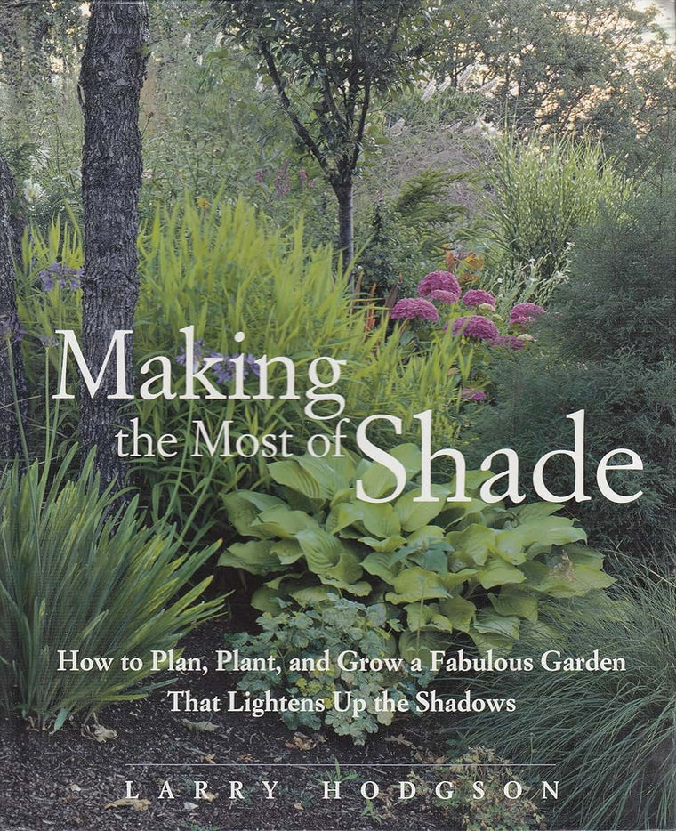 Making the Most of Shade: How to Plan, Plant, And Grow a Fabulous Garden That Lightens Up the Shadows
