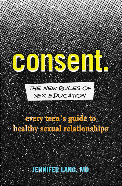 Consent: The New Rules of Sex Education: Every Teen's Guide to Healthy Sexual Relationships