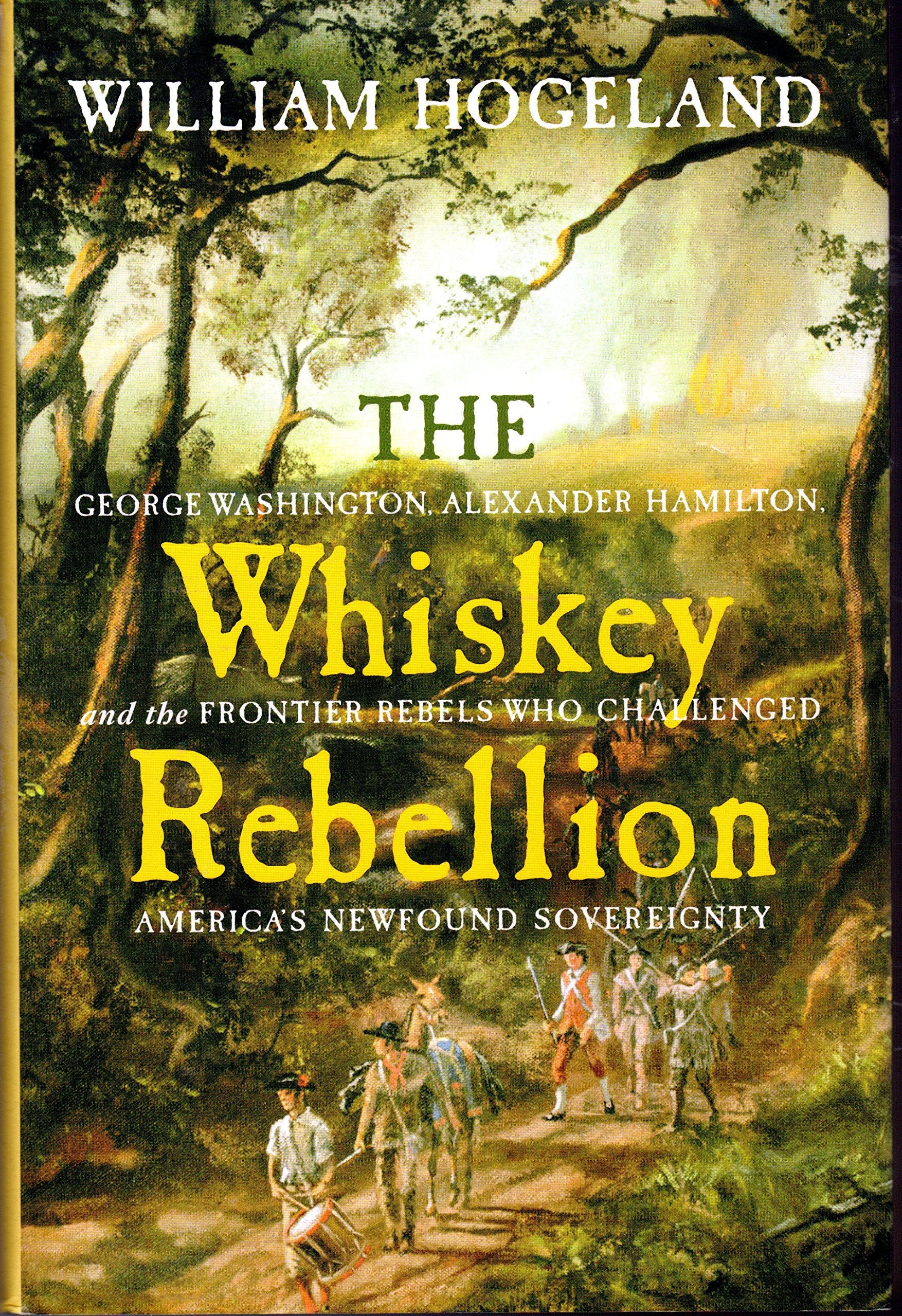 The Whiskey Rebellion: George Washington, Alexander Hamilton, and the Frontier Rebels Who Challenged America's Newfound Sovereignty