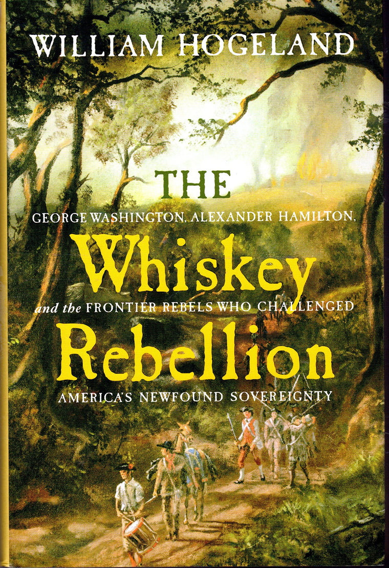 The Whiskey Rebellion: George Washington, Alexander Hamilton, and the Frontier Rebels Who Challenged America's Newfound Sovereignty