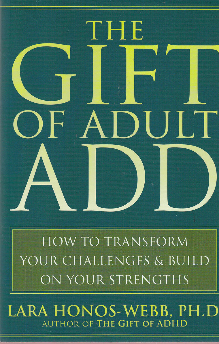 The Gift of Adult ADD: How to Transform Your Challenges and Build on Your Strengths