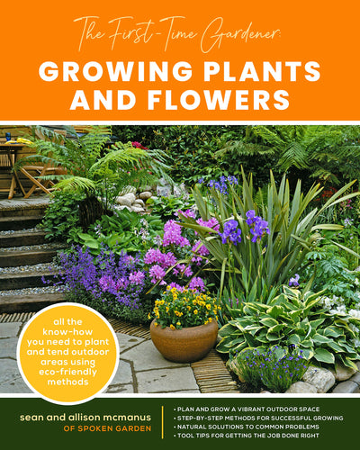 The First time Gardener Growing Plants and Flowers: All the know-how you need to plant and tend outdoor areas using eco-friendly methods (The First-Time Gardener's Guides, 2) (Volume 2)