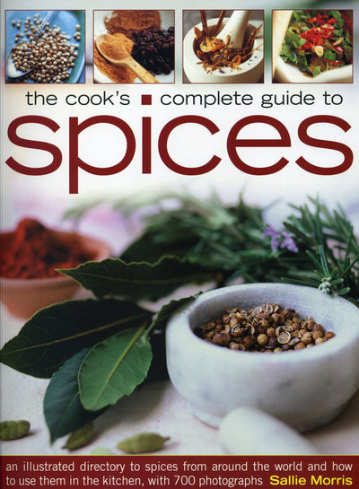 The Cook's Complete Guide to Spices: An illustrated directory to spices from around the world and how to use them in the kitchen, with 300 photographs