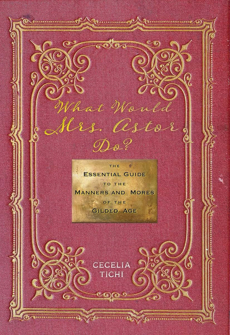 What Would Mrs. Astor Do?: The Essential Guide to the Manners and Mores of the Gilded Age (Washington Mews Books, 5)