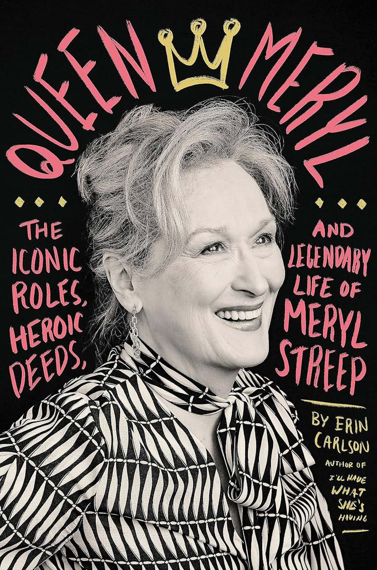 Queen Meryl: The Iconic Roles, Heroic Deeds, and Legendary Life of Meryl Streep