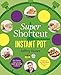 Super Shortcut Instant Pot: The Ultimate Time-Saving Step-by-Step Cookbook (Step-by-Step Instant Pot Cookbooks)