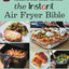 The Instant Air Fryer Bible: 125 Simple Step-by-Step Recipes to Make the Most of Every Instant Air Fryer