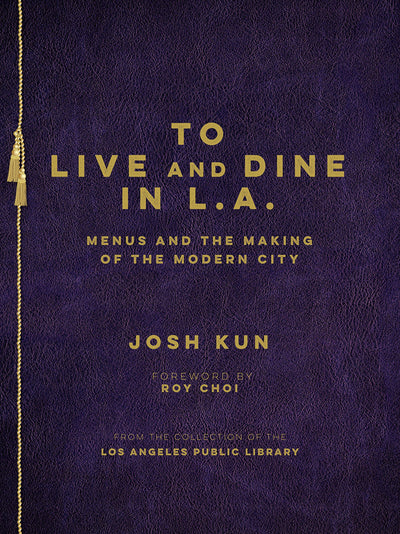 To Live and Dine in L.A.: Menus And The Making of the Modern City / from the Collection of the Los Angeles Public Library