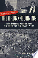 Ladies and Gentlemen, the Bronx is Burning: 1977, Baseball, Politics, and the Battle for the Soul of a City