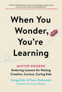 When You Wonder, You're Learning: Mister Rogers' Enduring Lessons for Raising Creative, Curious, Caring Kids