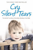 Cry Silent Tears: The Horrific True Story of the Little Boy in the Cellar