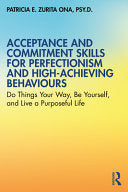 Acceptance and Commitment Skills for Perfectionism and High-Achieving Behaviors: Do Things Your Way, Be Yourself, and Live a Purposeful Life