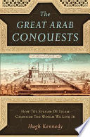 The Great Arab Conquests: How the Spread of Islam Changed the World We Live In