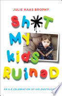 Sh*t My Kids Ruined: An A-Z Celebration of Kid-Destruction