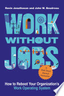 Work without Jobs: How to Reboot Your Organization’s Work Operating System