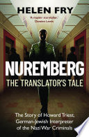 Nuremberg: the Translator's Tale: The Story of Howard Triest, German-Jewish Interpreter of the Nazi War Criminals