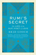 Rumi's Secret: The Life of the Sufi Poet of Love