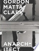 Gordon Matta-Clark: Anarchitect