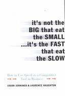 It's Not the Big That Eat the Small...It's the Fast That Eat: How to Use Speed as a Competitive Tool in Business