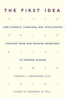 The First Idea: How Symbols, Language, and Intelligence Evolved from Our Primate Ancestors to Modern Humans