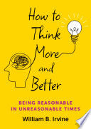 How to Think More and Better: Being Reasonable in Unreasonable Times