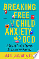 Breaking Free of Child Anxiety and OCD: A Scientifically Proven Program for Parents
