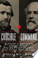 Crucible of Command: Ulysses S. Grant and Robert E. Lee--The War They Fought, the Peace They Forged