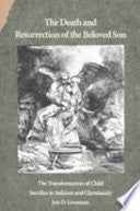 The Death and Resurrection of the Beloved Son: The Transformation of Child Sacrifice in Judaism and Christianity