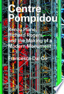Centre Pompidou: Renzo Piano, Richard Rogers, and the Making of a Modern Monument