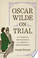 Oscar Wilde on Trial: The Criminal Proceedings, from Arrest to Imprisonment