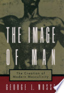 The Image of Man: The Creation of Modern Masculinity