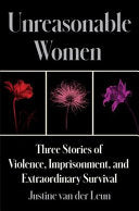 Unreasonable Women: Three Stories of Violence, Imprisonment, and Extraordinary Survival