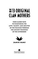The 13 Original Clan Mothers: Your Sacred Path to Discovering the Gifts, Talents, and Abilities of the Feminine Through the Ancient Teachings of the Sisterhood