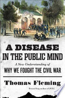 A Disease in the Public Mind: A New Understanding of Why We Fought the Civil War