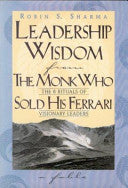 Leadership Wisdom from the Monk Who Sold His Ferrari: The 8 Rituals of Visionary Leaders