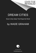 Dream Cities: Seven Urban Ideas That Shape the World