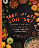 Seed to Plate, Soil to Sky: Modern Plant-Based Recipes Using Native American Ingredients