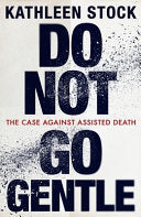 Do Not Go Gentle: The Case Against Assisted Death