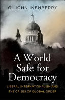 A World Safe for Democracy: Liberal Internationalism and the Crises of Global Order