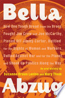 Bella Abzug: How One Tough Broad from the Bronx Fought Jim Crow and Joe McCarthy, Pissed Off Jimmy Carter, Battled for the Rights of Women and Workers, Rallied Against War and for the Planet, and Shook Up Politics Along the Way : an Oral History