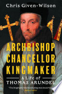 Archbishop, Chancellor, Kingmaker: A Life of Thomas Arundel