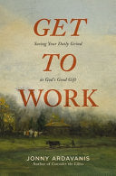 Get to Work: Seeing Your Daily Grind As God's Good Gift