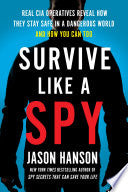 Survive Like a Spy: Real CIA Operatives Reveal How They Stay Safe in a Dangerous World and How You Can Too