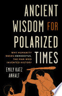 Ancient Wisdom for Polarized Times: Why Humanity Needs Herodotus, the Man Who Invented History