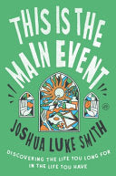 This Is the Main Event: Discovering the Life You Long for in the Life You Have